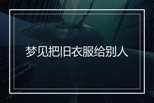 梦见把旧衣服给别人