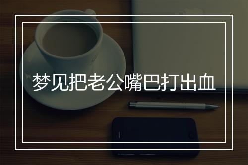 梦见把老公嘴巴打出血