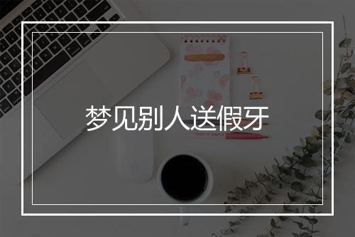 梦见别人送假牙