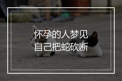 怀孕的人梦见自己把蛇砍断