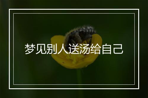 梦见别人送汤给自己