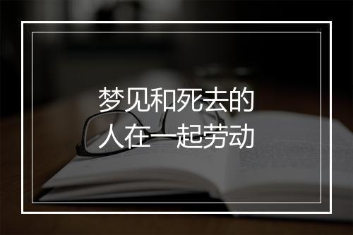 梦见和死去的人在一起劳动