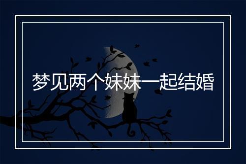 梦见两个妹妹一起结婚