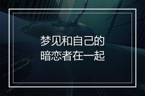 梦见和自己的暗恋者在一起