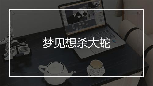 梦见想杀大蛇