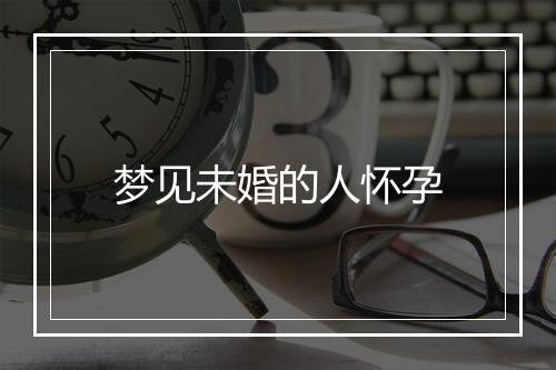 梦见未婚的人怀孕