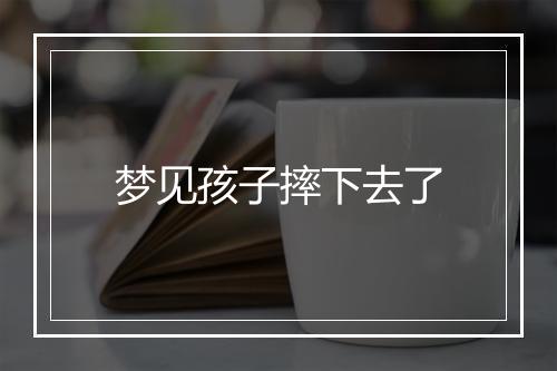 梦见孩子摔下去了