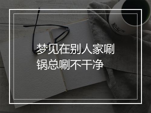 梦见在别人家唰锅总唰不干净