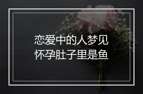 恋爱中的人梦见怀孕肚子里是鱼