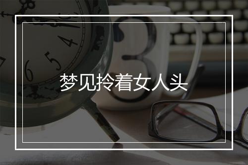 梦见拎着女人头