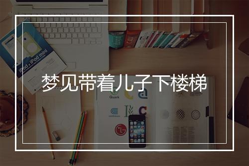 梦见带着儿子下楼梯