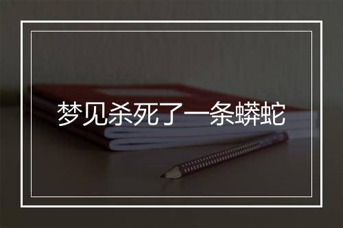 梦见杀死了一条蟒蛇