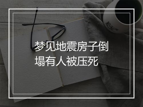 梦见地震房子倒塌有人被压死