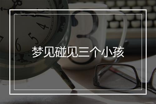 梦见碰见三个小孩