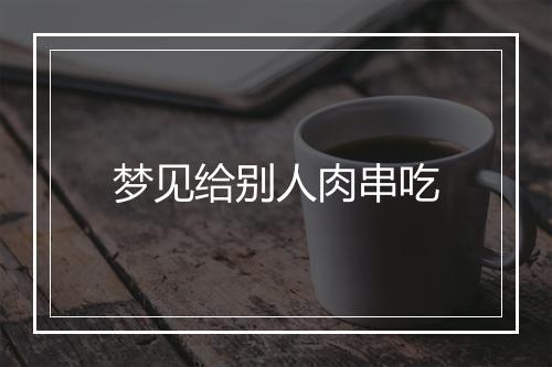 梦见给别人肉串吃