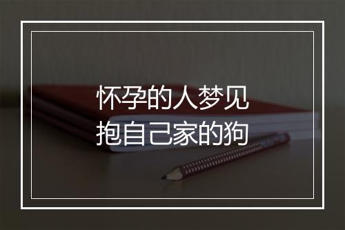 怀孕的人梦见抱自己家的狗