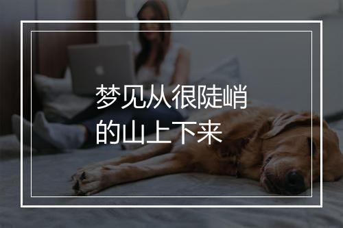 梦见从很陡峭的山上下来