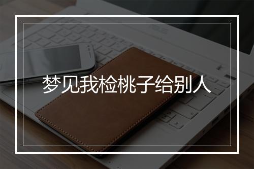 梦见我检桃子给别人