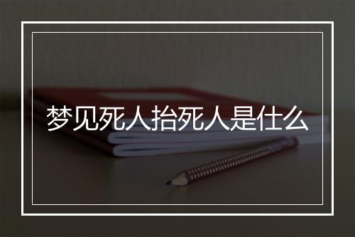 梦见死人抬死人是仕么