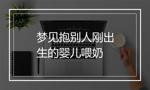 梦见抱别人刚出生的婴儿喂奶