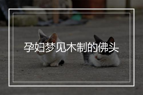 孕妇梦见木制的佛头