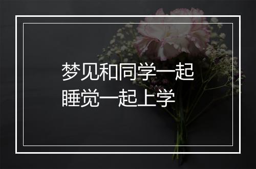 梦见和同学一起睡觉一起上学