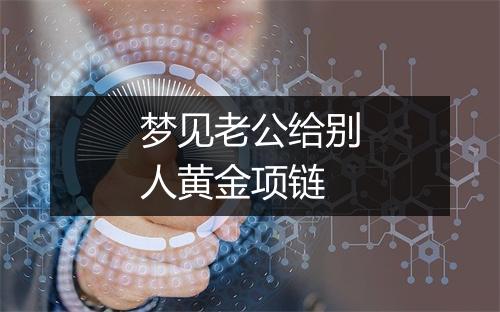 梦见老公给别人黄金项链