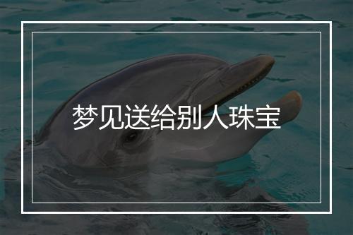 梦见送给别人珠宝