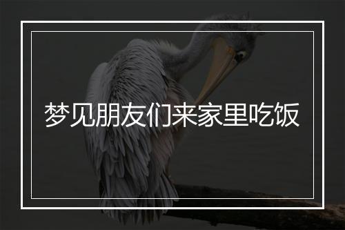 梦见朋友们来家里吃饭