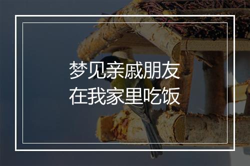 梦见亲戚朋友在我家里吃饭