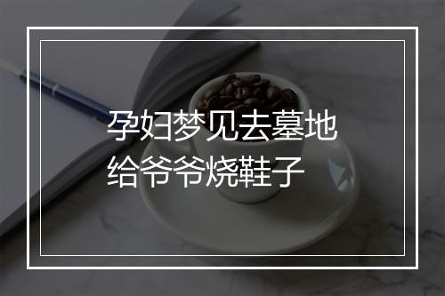 孕妇梦见去墓地给爷爷烧鞋子