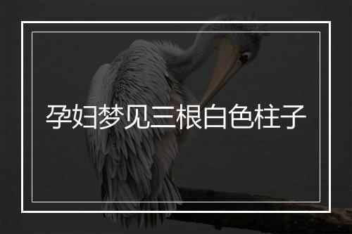 孕妇梦见三根白色柱子