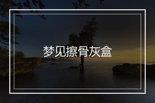 梦见擦骨灰盒