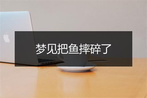 梦见把鱼摔碎了