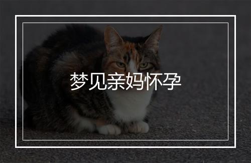 梦见亲妈怀孕