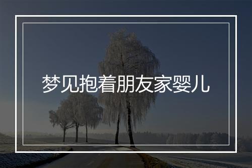 梦见抱着朋友家婴儿