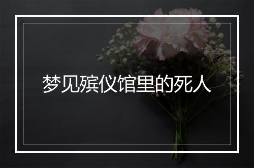 梦见殡仪馆里的死人