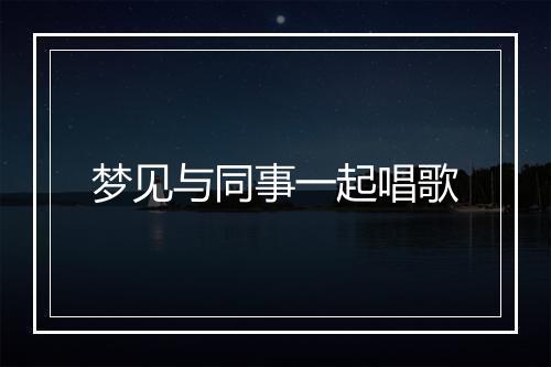 梦见与同事一起唱歌