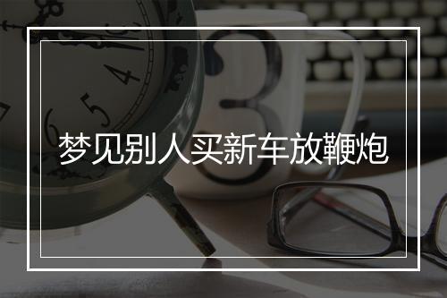 梦见别人买新车放鞭炮