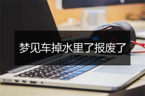 梦见车掉水里了报废了