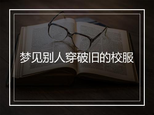 梦见别人穿破旧的校服