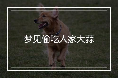 梦见偷吃人家大蒜