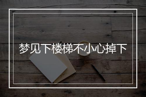 梦见下楼梯不小心掉下