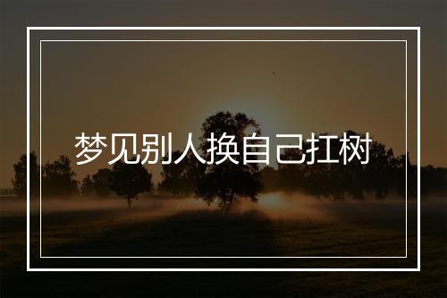 梦见别人换自己扛树