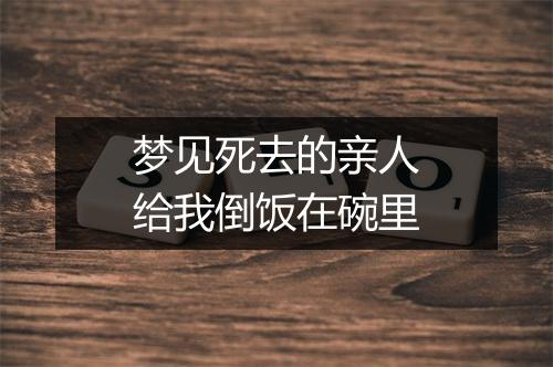 梦见死去的亲人给我倒饭在碗里