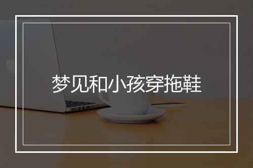 梦见和小孩穿拖鞋