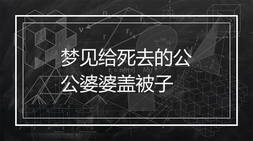 梦见给死去的公公婆婆盖被子