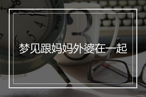 梦见跟妈妈外婆在一起