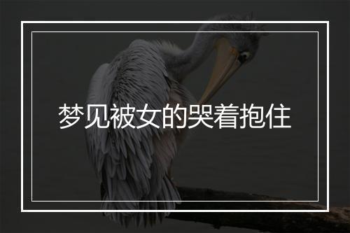 梦见被女的哭着抱住