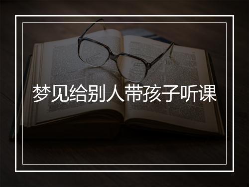 梦见给别人带孩子听课